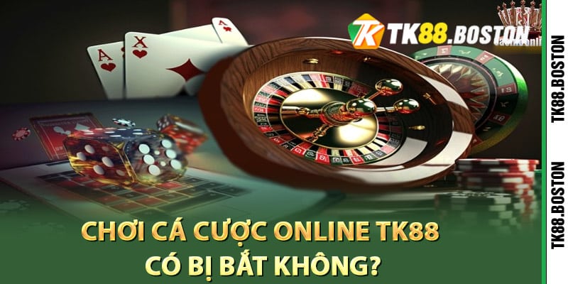 Choi ca cuoc online TK88 co bi bat khong | Tk88.boston Chơi cá cược online TK88 có bị bắt không?